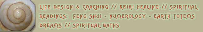 Life Design and Coaching // Reiki Healing // Spiritual Readings // Feng Shui - Numerology - Earth Totems - Dreams // Spiritual Baths